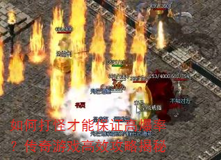 如何打怪才能保证高爆率?传奇游戏高效攻略揭秘 如何打怪才能保证高爆率?传奇游戏高效攻略揭秘