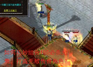 如何巧妙组合185必杀元素,打造无敌传奇角色? 如何巧妙组合185必杀元素,打造无敌传奇角色?