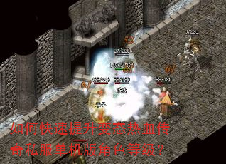 如何快速提升变态热血传奇私服单机版角色等级? 如何快速提升变态热血传奇私服单机版角色等级?