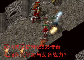 如何快速提升65535传奇私服角色等级与装备战力? 如何快速提升65535传奇私服角色等级与装备战力?