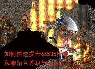 如何快速提升65535传奇私服角色等级与装备战力? 如何快速提升65535传奇私服角色等级与装备战力?