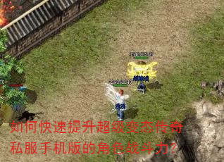 如何快速提升超级变态传奇私服手机版的角色战斗力? 如何快速提升超级变态传奇私服手机版的角色战斗力?