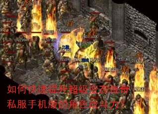 如何快速提升超级变态传奇私服手机版的角色战斗力? 如何快速提升超级变态传奇私服手机版的角色战斗力?