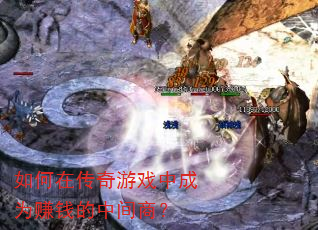 如何在传奇游戏中成为赚钱的中间商? 如何在传奇游戏中成为赚钱的中间商?