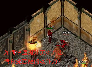 如何快速提升英雄合击传奇变态版的战斗力? 如何快速提升英雄合击传奇变态版的战斗力?