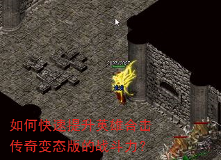如何快速提升英雄合击传奇变态版的战斗力? 如何快速提升英雄合击传奇变态版的战斗力?