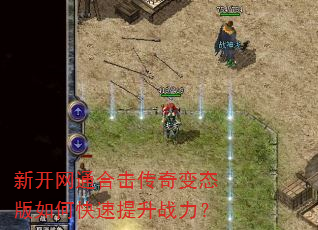 新开网通合击传奇变态版如何快速提升战力? 新开网通合击传奇变态版如何快速提升战力?