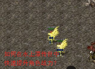 如何在水上漂传世中快速提升角色战力? 如何在水上漂传世中快速提升角色战力?