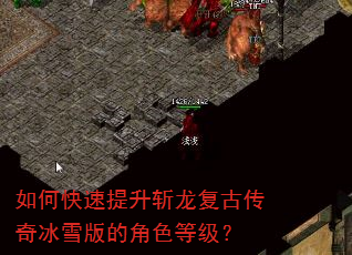 如何快速提升斩龙复古传奇冰雪版的角色等级? 如何快速提升斩龙复古传奇冰雪版的角色等级?