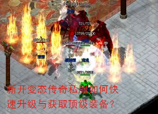 新开变态传奇私服如何快速升级与获取顶级装备? 新开变态传奇私服如何快速升级与获取顶级装备?