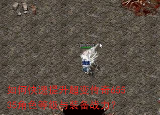 如何快速提升超变传奇65535角色等级与装备战力? 如何快速提升超变传奇65535角色等级与装备战力?