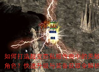 如何打造超变态私服传奇中的无敌角色?快速升级与装备获取全解析 如何打造超变态私服传奇中的无敌角色?快速升级与装备获取全解析