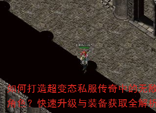 如何打造超变态私服传奇中的无敌角色?快速升级与装备获取全解析 如何打造超变态私服传奇中的无敌角色?快速升级与装备获取全解析