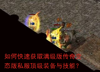 如何快速获取满级版传奇变态版私服顶级装备与技能? 如何快速获取满级版传奇变态版私服顶级装备与技能?