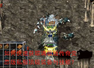 如何快速获取满级版传奇变态版私服顶级装备与技能? 如何快速获取满级版传奇变态版私服顶级装备与技能?