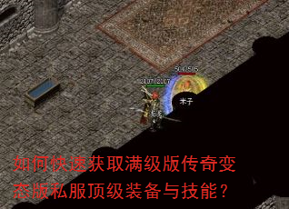 如何快速获取满级版传奇变态版私服顶级装备与技能? 如何快速获取满级版传奇变态版私服顶级装备与技能?