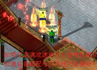 如何打造满攻速角色?传奇私服顶级攻速装备搭配与实战技巧全解析? 如何打造满攻速角色?传奇私服顶级攻速装备搭配与实战技巧全解析?