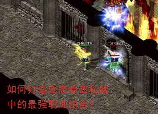 如何打造变态合击私服中的最强职业组合? 如何打造变态合击私服中的最强职业组合?