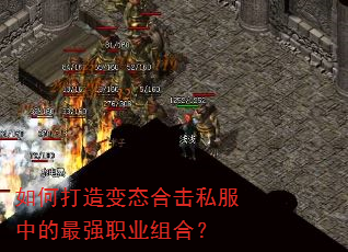 如何打造变态合击私服中的最强职业组合? 如何打造变态合击私服中的最强职业组合?