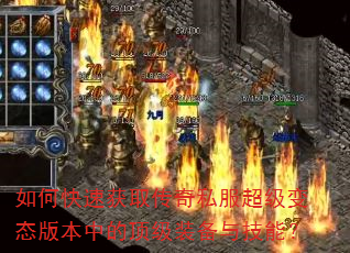 如何快速获取传奇私服超级变态版本中的顶级装备与技能? 如何快速获取传奇私服超级变态版本中的顶级装备与技能?