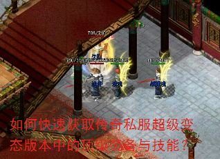 如何快速获取传奇私服超级变态版本中的顶级装备与技能? 如何快速获取传奇私服超级变态版本中的顶级装备与技能?