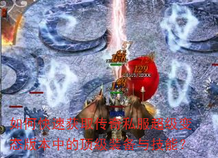 如何快速获取传奇私服超级变态版本中的顶级装备与技能? 如何快速获取传奇私服超级变态版本中的顶级装备与技能?