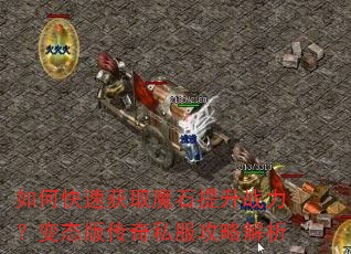 如何快速获取魔石提升战力?变态版传奇私服攻略解析 如何快速获取魔石提升战力?变态版传奇私服攻略解析