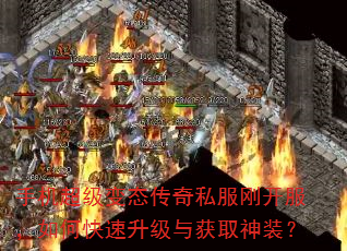 手机超级变态传奇私服刚开服,如何快速升级与获取神装? 手机超级变态传奇私服刚开服,如何快速升级与获取神装?