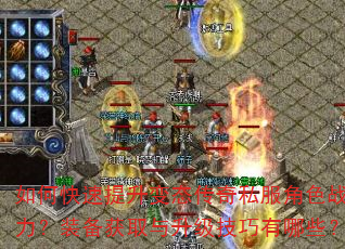 如何快速提升变态传奇私服角色战斗力?装备获取与升级技巧有哪些? 如何快速提升变态传奇私服角色战斗力?装备获取与升级技巧有哪些?
