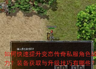 如何快速提升变态传奇私服角色战斗力?装备获取与升级技巧有哪些? 如何快速提升变态传奇私服角色战斗力?装备获取与升级技巧有哪些?