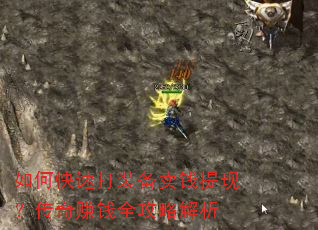 如何快速打装备卖钱提现?传奇赚钱全攻略解析 如何快速打装备卖钱提现?传奇赚钱全攻略解析