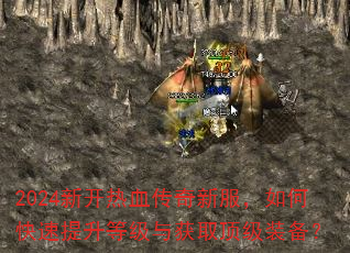 2024新开热血传奇新服,如何快速提升等级与获取顶级装备? 2024新开热血传奇新服,如何快速提升等级与获取顶级装备?
